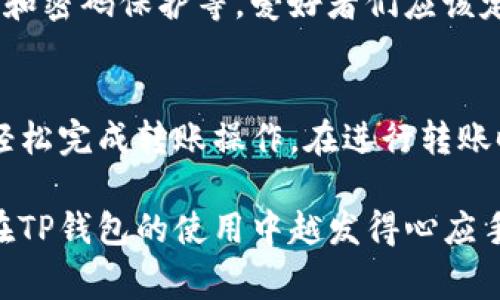 jiaotitp钱包转账操作全攻略：简单易懂的步骤与注意事项/jiaoti
tp钱包, 加密货币, 转账, 数字货币/guanjianci

什么是TP钱包？
TP钱包是一款流行的加密货币钱包，它支持多种数字资产的存储与管理。随着数字货币的普及，越来越多的人选择使用TP钱包进行交易和转账。它不仅方便用户管理资产，还提供了一系列安全保护措施，确保用户的资金安全。

TP钱包的基本功能
TP钱包的功能非常强大，以下是一些 основ相的功能：
ul
    li支持多种主流加密货币，如比特币、以太坊、USDT等。/li
    li用户可以方便地进行转账、充值和提现操作。/li
    li大多数钱包还支持去中心化交易所（DEX）的交易。/li
    li提供资产管理功能，用户可以实时查看自己的资产变化。/li
/ul

TP钱包的转账流程
下面我们来看一下如何在TP钱包中进行转账。这里以转账以太坊为例，步骤简单易懂。

h4第一步：下载并安装TP钱包/h4
首先，确保你的手机已经安装了TP钱包。可以在各大应用商店中搜索“TP钱包”进行下载。安装完成后，打开应用并注册一个新账户或使用已有账户登录。

h4第二步：充值到TP钱包/h4
如果你的TP钱包中没有资产，需要先进行充值。找到“充值”或“添加资产”选项，选择你希望充值的加密货币，按照提示操作。一般会提供接收地址，确保将正确的资产充值到对应的钱包地址中。

h4第三步：进入转账界面/h4
在TP钱包的首页，找到“转账”选项。点击进入后，你会看到需要填写的转账信息。包括目标地址（对方钱包地址）、转账金额以及交易备注。

h4第四步：填写转账信息/h4
在目标地址栏中，输入你想转账给的人的钱包地址。如果是首次转账，建议再次确认对方地址的准确性。同时，输入你希望转账的金额。在备注中，你可以写上转账的原因或其他信息，方便对方识别。

h4第五步：确认并发送/h4
检查完所有信息无误后，点击“确认”按钮。TP钱包会提示你确认交易信息并输入你的密码或进行指纹识别来验证身份。

h4第六步：查看交易状态/h4
转账完成后，你可以在TP钱包的“交易记录”中查看此前的交易状态。如果交易成功，资金将很快到达对方的钱包。同时，你也可以通过区块链浏览器查询交易状态。

转账时的注意事项
在转账过程中，有几个重要的注意事项：
ul
    listrong确认地址/strong: 在转账之前，一定要仔细核对目标地址。错误的地址将导致资金永久丢失。/li
    listrong选择合适的网络/strong: 每种加密货币都有其特定的网络，确保你在正确的网络下进行转账。/li
    listrong手续费问题/strong: 部分转账可能需要支付交易手续费，确认你的余额足够。/li
    listrong交易确认时间/strong: 不同的网络确认时间不同，有时候需要等待几分钟到数小时不等。/li
/ul

TP钱包的安全性
安全性是使用TP钱包的一个关键因素。 TP钱包会为用户提供多重安全保护措施，包括冷存储、双重认证和密码保护等。爱好者们应该定期更改密码，并开启双重认证来进一步加强安全性。

总结
TP钱包是一款功能强大的数字货币钱包，非常适合进行加密货币的管理和转账。通过上述步骤，你可以轻松完成转账操作。在进行转账时，务必谨慎，以确保资金安全。希望此指南能帮助你更好地使用TP钱包，如有任何问题，欢迎继续交流。 

数字货币的世界日新月异，理解和掌握这些工具，将为你在这个领域的投资打下坚实的基础。希望你能在TP钱包的使用中越发得心应手，享受到数字货币带来的便利与乐趣。