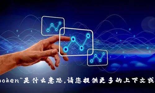 抱歉，我不明白您所说的“tptooken”是什么意思。请您提供更多的上下文或信息，以便我能更好地帮助您。