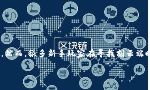 如何找到TPTP游戏软件的刻云端？

TPTP（The Perfect Title Project）游戏软件越来越受到玩家的欢迎。它以其丰富的功能和灵活的扩展性吸引了众多爱好者。然而，很多新手玩家在寻找刻云端时可能感到困惑。在这篇文章中，我们将为您详细介绍如何找到TPTP游戏软件的刻云端，并且为您提供一些实用的技巧和建议。

如何快速找到TPTP游戏软件的刻云端？