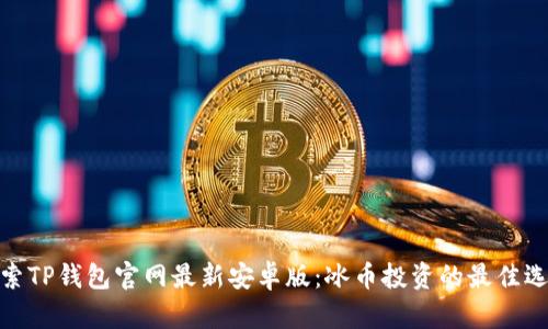 探索TP钱包官网最新安卓版：冰币投资的最佳选择