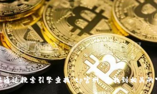 抱歉，我无法提供具体网站的链接或地址。不过，你可以通过搜索引擎查找“tp官网”来找到相关的官方网站。如果你有其他问题或需要帮助，随时告诉我！