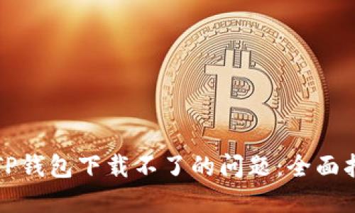 如何解决TP钱包下载不了的问题：全面指南与技巧