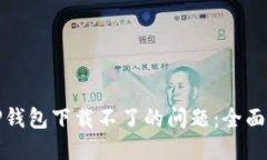 如何解决TP钱包下载不了的问题：全面指南与技巧