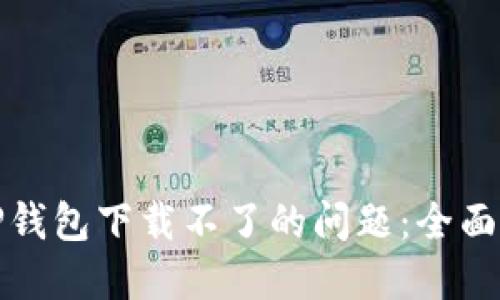 如何解决TP钱包下载不了的问题：全面指南与技巧