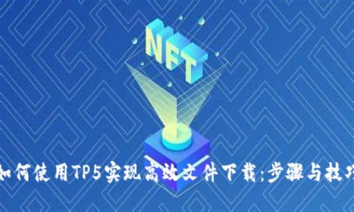 如何使用TP5实现高效文件下载：步骤与技巧