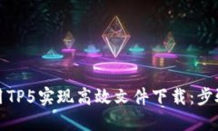 如何使用TP5实现高效文件下载：步骤与技巧