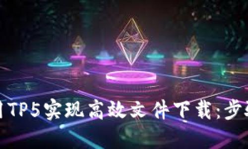 如何使用TP5实现高效文件下载：步骤与技巧