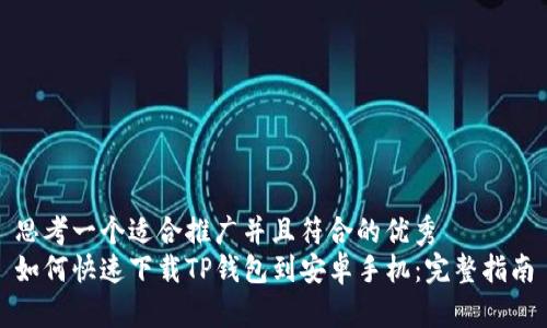 思考一个适合推广并且符合的优秀  
如何快速下载TP钱包到安卓手机：完整指南