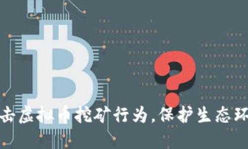 湖南省坚决打击虚拟币挖矿行为，保护生态环境与金融安全