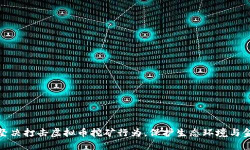 湖南省坚决打击虚拟币挖矿行为，保护生态环境与金融安全